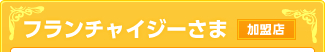フランチャイジーさま 加盟店
